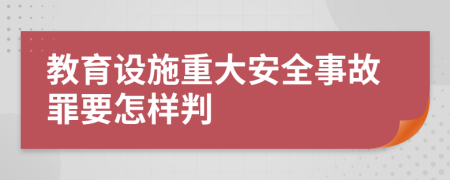 教育设施重大安全事故罪要怎样判