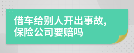 借车给别人开出事故,保险公司要赔吗