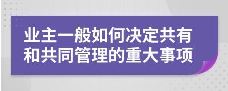 业主一般如何决定共有和共同管理的重大事项