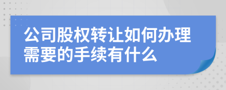 公司股权转让如何办理需要的手续有什么