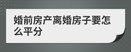 婚前房产离婚房子要怎么平分