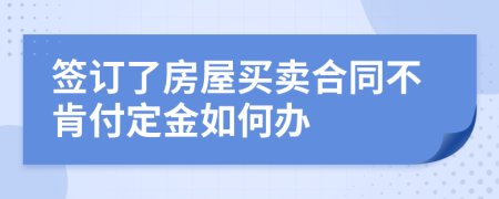 签订了房屋买卖合同不肯付定金如何办