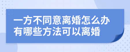 一方不同意离婚怎么办有哪些方法可以离婚