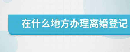 在什么地方办理离婚登记
