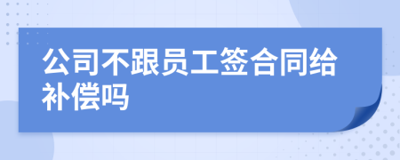 公司不跟员工签合同给补偿吗