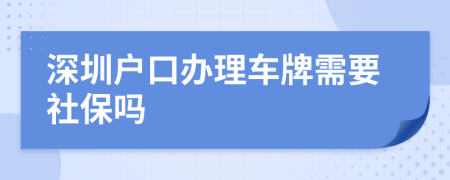 深圳户口办理车牌需要社保吗