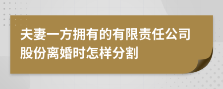 夫妻一方拥有的有限责任公司股份离婚时怎样分割