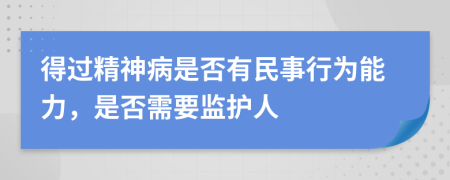 得过精神病是否有民事行为能力，是否需要监护人