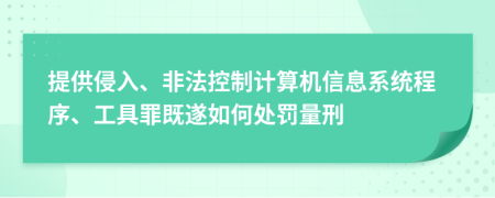 提供侵入、非法控制计算机信息系统程序、工具罪既遂如何处罚量刑