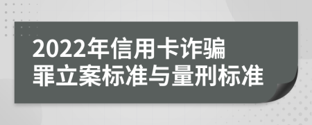 2022年信用卡诈骗罪立案标准与量刑标准