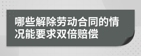 哪些解除劳动合同的情况能要求双倍赔偿