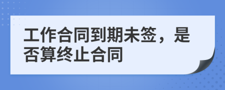 工作合同到期未签，是否算终止合同