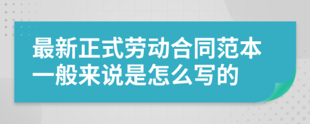 最新正式劳动合同范本一般来说是怎么写的