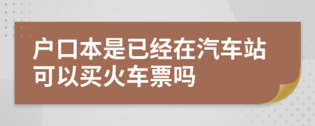 户口本是已经在汽车站可以买火车票吗