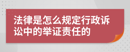 法律是怎么规定行政诉讼中的举证责任的