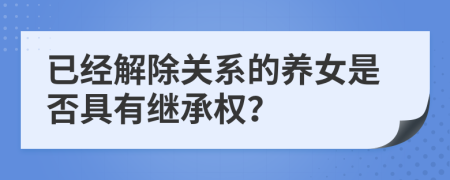 已经解除关系的养女是否具有继承权？