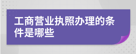 工商营业执照办理的条件是哪些