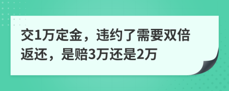 交1万定金，违约了需要双倍返还，是赔3万还是2万