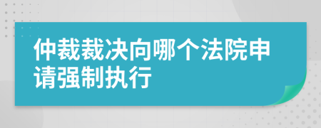 仲裁裁决向哪个法院申请强制执行