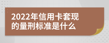 2022年信用卡套现的量刑标准是什么