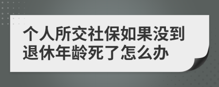 个人所交社保如果没到退休年龄死了怎么办