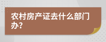 农村房产证去什么部门办？