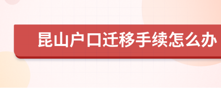 昆山户口迁移手续怎么办