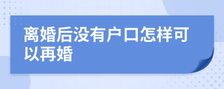 离婚后没有户口怎样可以再婚
