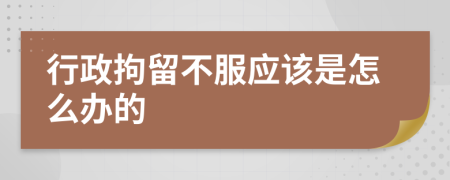 行政拘留不服应该是怎么办的