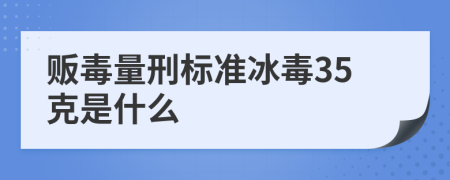 贩毒量刑标准冰毒35克是什么