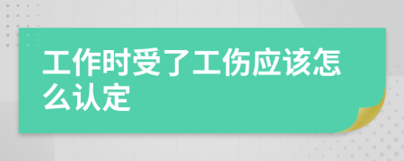 工作时受了工伤应该怎么认定