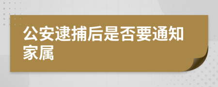 公安逮捕后是否要通知家属