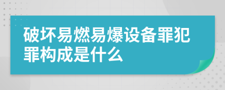 破坏易燃易爆设备罪犯罪构成是什么