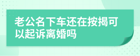 老公名下车还在按揭可以起诉离婚吗