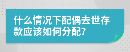 什么情况下配偶去世存款应该如何分配？