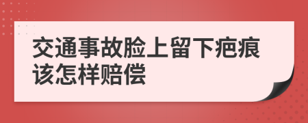 交通事故脸上留下疤痕该怎样赔偿