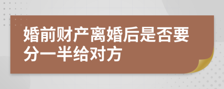 婚前财产离婚后是否要分一半给对方