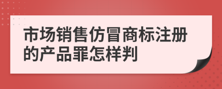 市场销售仿冒商标注册的产品罪怎样判