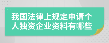 我国法律上规定申请个人独资企业资料有哪些