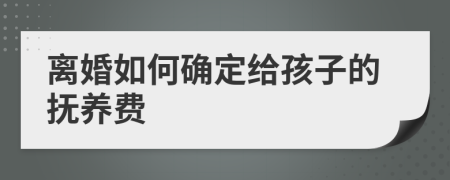 离婚如何确定给孩子的抚养费