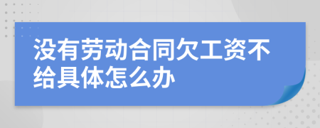 没有劳动合同欠工资不给具体怎么办