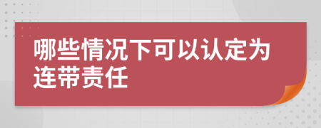 哪些情况下可以认定为连带责任