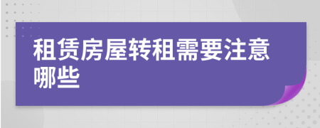 租赁房屋转租需要注意哪些