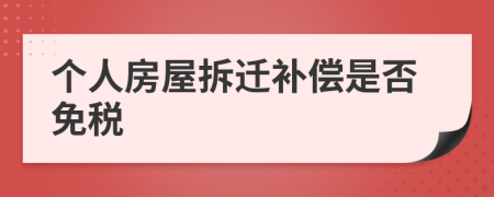 个人房屋拆迁补偿是否免税