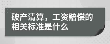 破产清算，工资赔偿的相关标准是什么