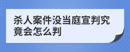 杀人案件没当庭宣判究竟会怎么判