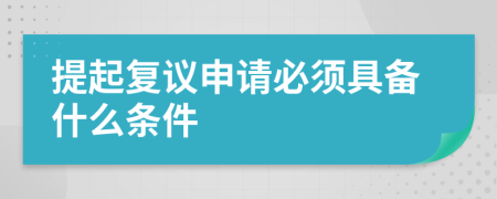 提起复议申请必须具备什么条件