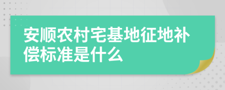 安顺农村宅基地征地补偿标准是什么