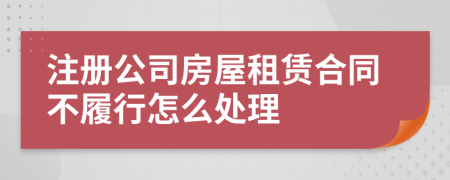 注册公司房屋租赁合同不履行怎么处理