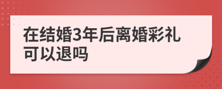 在结婚3年后离婚彩礼可以退吗